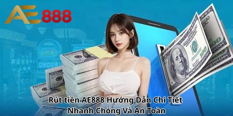 Rút tiền AE888 – Hướng Dẫn Chi Tiết, Nhanh Chóng Và An Toàn