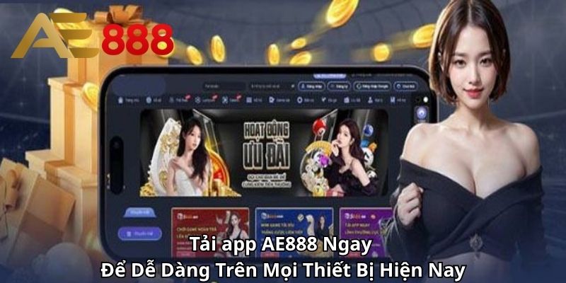 Tải app AE888 Ngay Để Dễ Dàng Trên Mọi Thiết Bị Hiện Nay