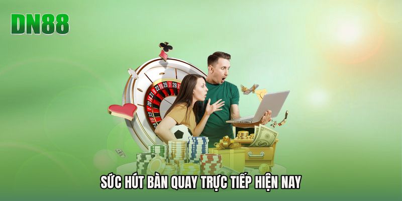 Sức hút bàn quay trực tiếp hiện nay